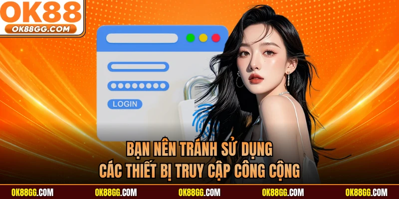 Bạn nên tránh sử dụng các thiết bị truy cập công cộng