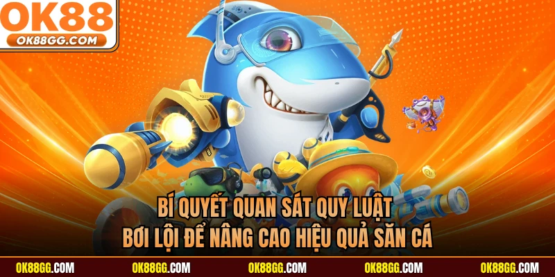 Bí quyết quan sát quy luật bơi lội để nâng cao hiệu quả săn cá 