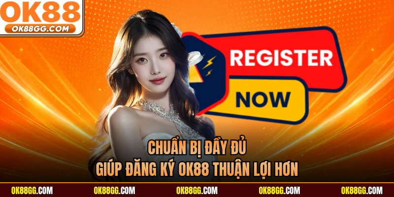 Chuẩn bị đầy đủ giúp đăng ký OK88 thuận lợi hơn