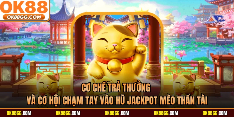 Cơ chế trả thưởng và cơ hội chạm tay vào hũ Jackpot Mèo Thần Tài