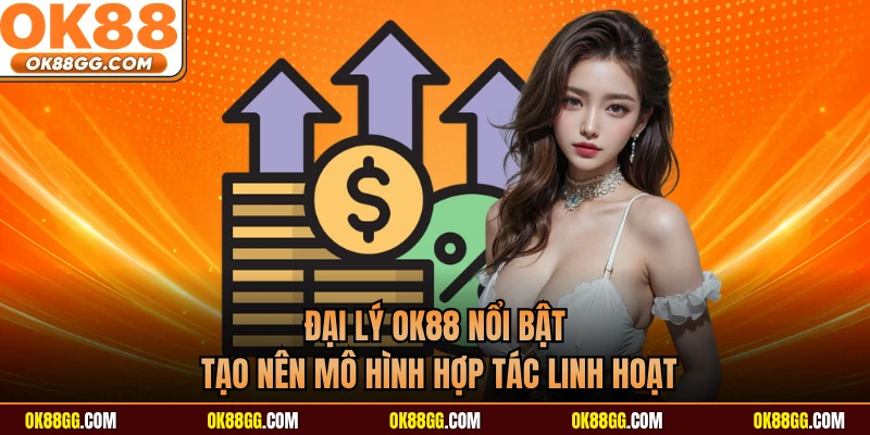 Đại lý OK88 nổi bật tạo nên mô hình hợp tác linh hoạt