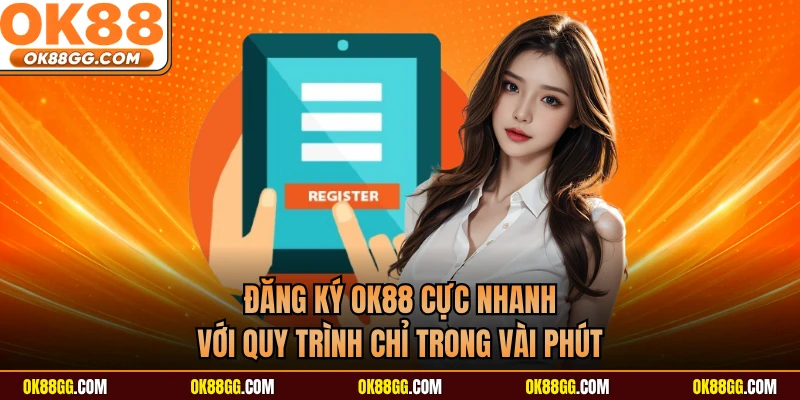 Đăng Ký OK88 Cực Nhanh Với Quy Trình Chỉ Trong Vài Phút