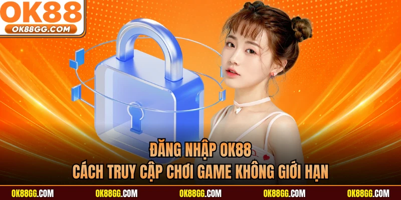 Đăng Nhập OK88 - Cách Truy Cập Chơi Game Không Giới Hạn