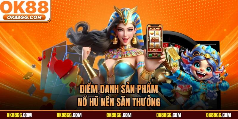 Điểm danh sản phẩm nổ hũ nên săn thưởng