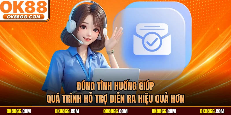 Đúng tình huống giúp quá trình hỗ trợ diễn ra hiệu quả hơn