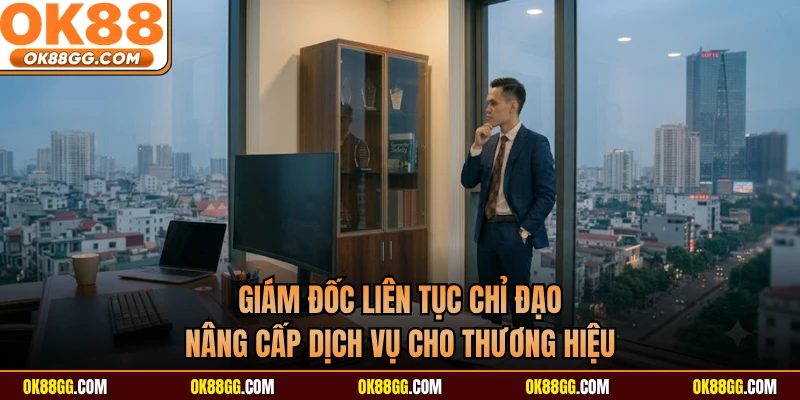 Giám đốc liên tục chỉ đạo nâng cấp dịch vụ cho thương hiệu