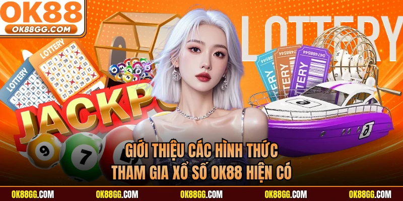 Giới thiệu các hình thức tham gia xổ số OK88 hiện có