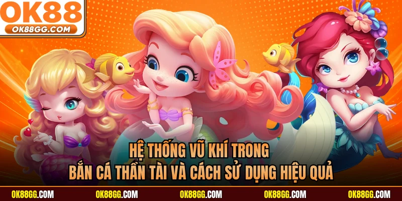 Hệ thống vũ khí trong bắn cá thần tài và cách sử dụng hiệu quả
