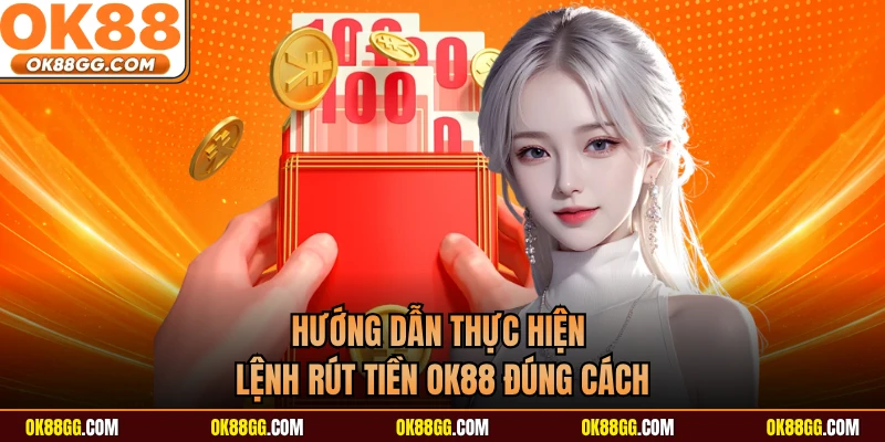 Hướng dẫn thực hiện lệnh rút tiền OK88 đúng cách