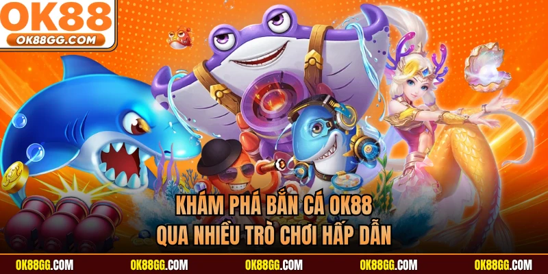 Khám phá bắn cá OK88 qua nhiều trò chơi hấp dẫn