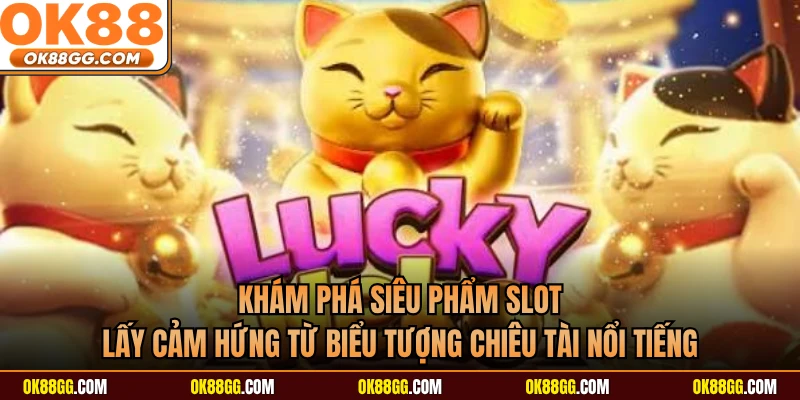 Khám phá siêu phẩm slot lấy cảm hứng từ biểu tượng chiêu tài nổi tiếng