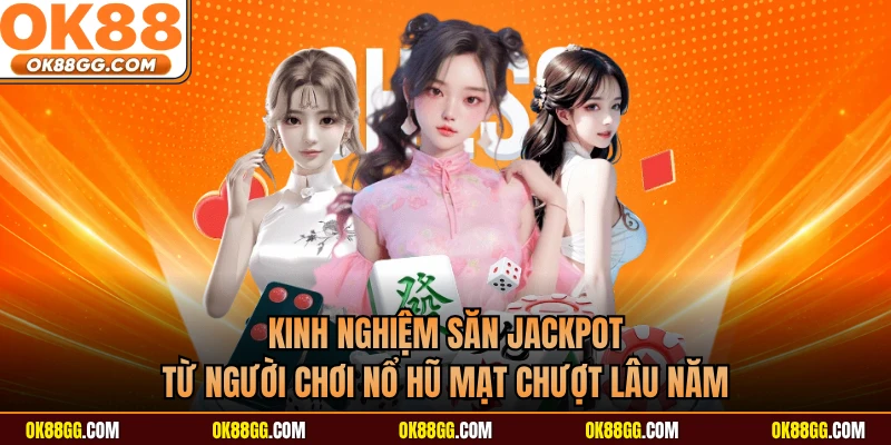 Kinh nghiệm săn Jackpot từ người chơi nổ hũ mạt chượt lâu năm