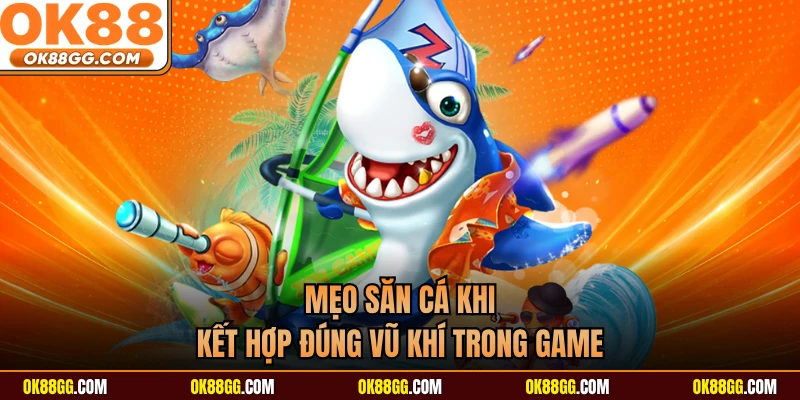 Mẹo săn cá khi kết hợp đúng vũ khí trong game