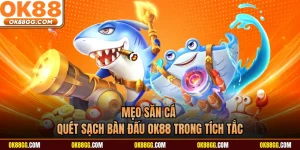Mẹo Săn Cá - Quét Sạch Bàn Đấu OK88 Trong Tích Tắc