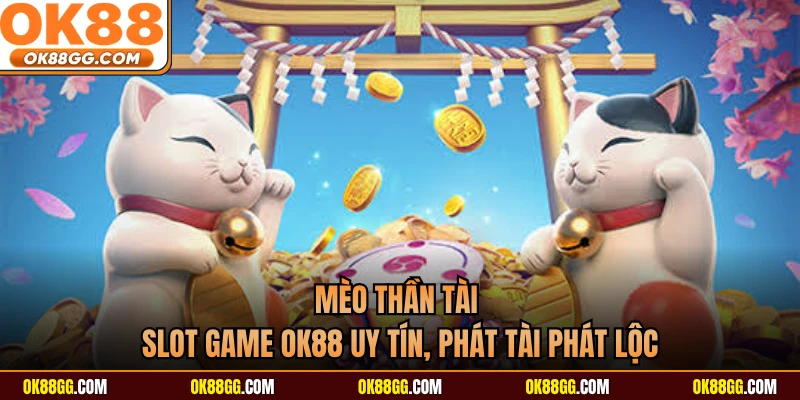 Mèo Thần Tài - Slot Game OK88 Uy Tín, Phát Tài Phát Lộc