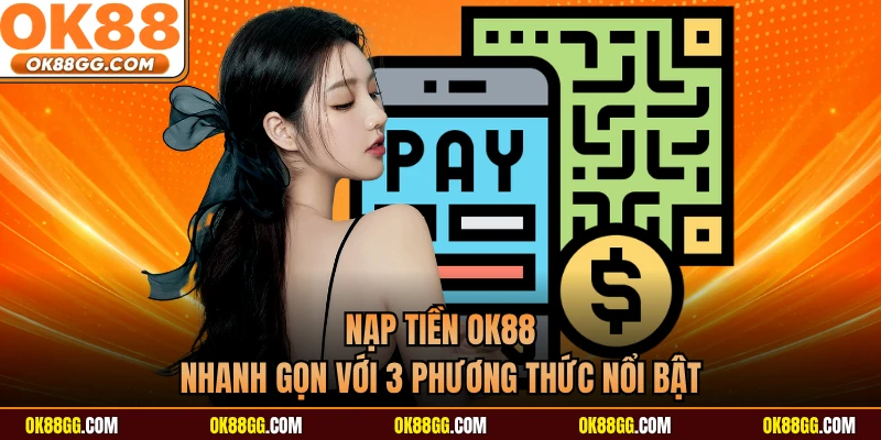 Nạp Tiền OK88 - Nhanh Gọn Với 3 Phương Thức Nổi Bật