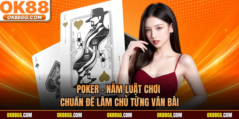 Poker - Nắm Luật Chơi Chuẩn Để Làm Chủ Từng Ván Bài