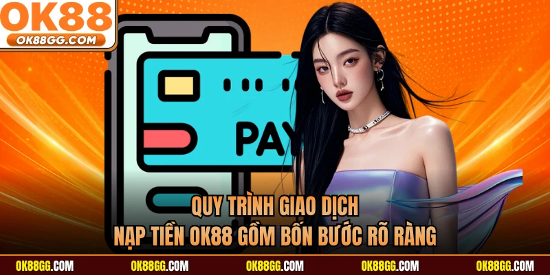 Quy trình giao dịch nạp tiền OK88 gồm bốn bước rõ ràng