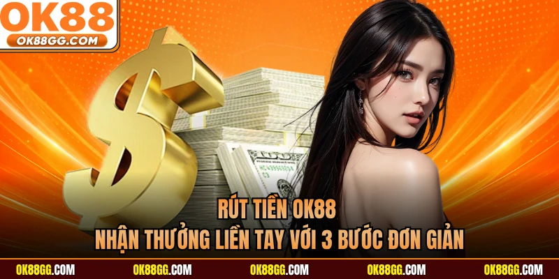 Rút Tiền OK88 - Nhận Thưởng Liền Tay Với 3 Bước Đơn Giản