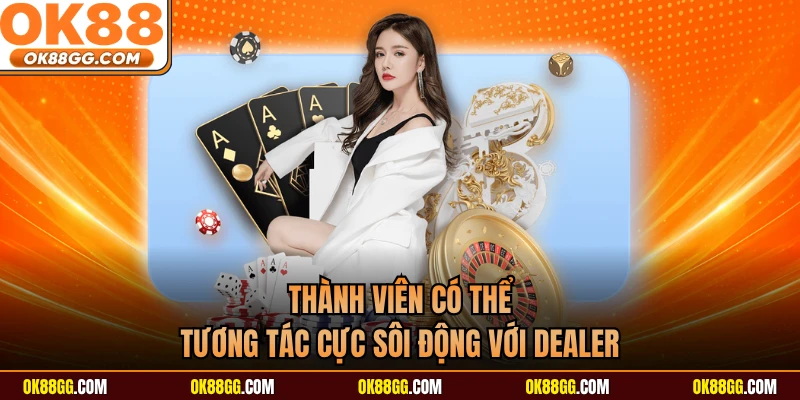 Thành viên có thể tương tác cực sôi động với Dealer