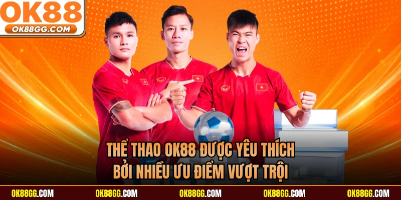Thể thao OK88 được yêu thích bởi nhiều ưu điểm vượt trội