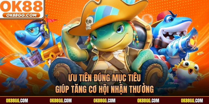 Ưu tiên đúng mục tiêu giúp tăng cơ hội nhận thưởng